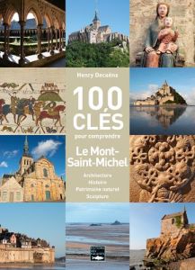 100 clés pour comprendre le Mont-Saint-Michel. Architecture, histoire, patrimoine naturel, sculpture - Decaëns Henry