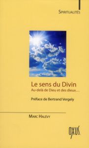 Le sens du divin. Au-delà de Dieu et des dieux... - Halévy Marc - Vergely Bertrand