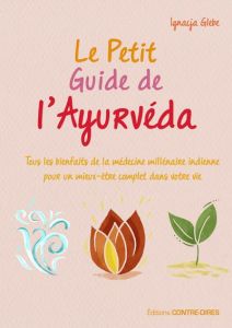 Le Petit Guide de l'Ayurvéda. Tous les bienfaits de la médecine millénaire indienne pour un mieux-êt - Glebe Ignacja - Renier Marie