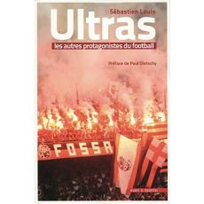 Ultras, les autres protagonistes du football - Louis Sébastien - Dietschy Paul