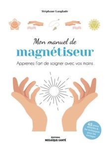 Mon manuel de magnétiseur. Apprenez l’art de soigner avec vos mains - Langlade Stéphane - Roche Julie - Soulages Laura