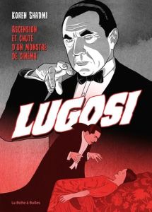 Bela Lugosi. Grandeur et décadence de l'immortel Dracula - Shadmi Koren - Bréchat Lola - Chenevat Ange-Marine