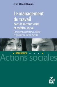 Le management du travail dans le secteur social et médico-social. Concilier performance, santé et qu - Dupuis Jean-Claude