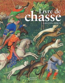 Livre de chasse. Que fit Fébus Comte de Foix et seigneur de Béarn - Christe Yves - Avril François - Voelkle William-M