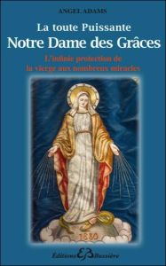 La toute puissante Notre Dame des Grâces. L'infinie protection de la Vierge aux nombreux miracles - Adams Angel