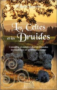 Les Celtes et les druides. Connaître et comprendre la culture, les légendes et les traditions celtiq - Bessière Richard