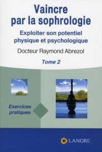 Vaincre par la sophrologie. Tome 2, Exploiter son potentiel physique et psychologique - Abrezol Raymond - Cahen Roland