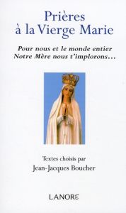 Prières à la Vierge Marie. Pour nous et le monde entier Notre Mère nous t'implorons... - Boucher Jean-Jacques