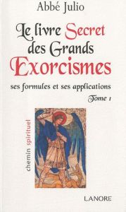 Le livre secret des grands exorcismes. Ses formules et ses applications Tome 1 - JULIO ABBE
