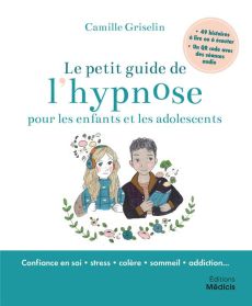 Le petit guide de l'hypnose pour les enfants et les adolescents : confiance en soi, stress, colère, - Griselin Camille