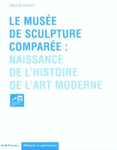 Le musée de sculpture comparée : naissance de l'histoire de l'art moderne - Bergdoll Barry