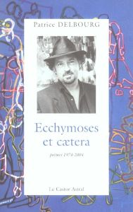 Ecchymoses et caetera. Poèmes 1974-2004 - Delbourg Patrice