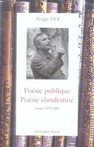 Poésie publique, poésie clandestine. Poèmes 1975-2005 Anthologie arbitraire de poèmes et de bâtons - Pey Serge - Velter André