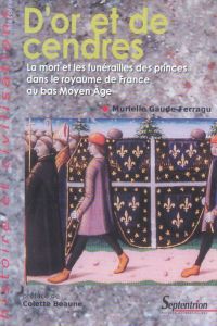 D'or et de cendres. La mort et les funérailles des princes dans le royaume de France au bas Moyen Ag - Gaude-Ferragu Murielle