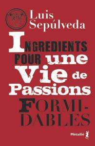 Ingrédients pour une vie de passions formidables - Sepulveda Luis - Hausberg Bertille