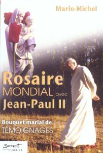 Rosaire mondial avec Jean-Paul II. Bouquet marial de témoignages - MARIE-MICHEL FRERE