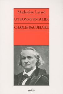 Un homme singulier Charles Baudelaire - Lazard Madeleine