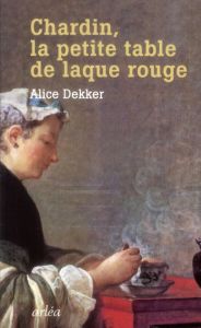Chardin, la petite table de laque rouge - Dekker Alice