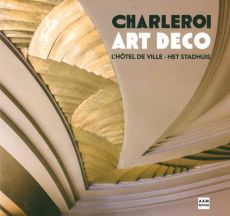 Charleroi Art Déco. L'hôtel de ville, Edition bilingue français-néerlandais - Pirlet Lola - Wautelet Marie - Boegly Luc