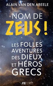Nom de Zeus ! Les folles aventures des dieux et héros grecs - Van den Abeele Alain