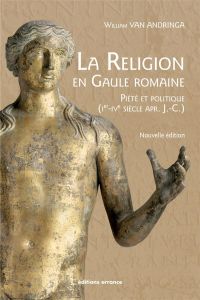 La religion en Gaule romaine. Piété et politique (Ier-IVe siècle apr. J.-C.), Edition revue et augme - Van Andringa William