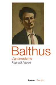 Balthus, l'antimoderne - Aubert Raphaël
