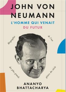 John von Neumann, l'homme qui venait du futur. L'histoire de l'un des plus grands génies du siècle - Bhattacharya Ananyo - Ourednik André - Muchnik Ana