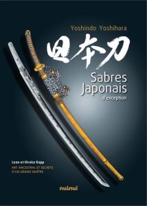 Sabres japonais d'exception. Art ancestral et secrets d'un grand maître - Kapp Leon - Kapp Hiroko - Yoshihara Yoshindo - Kas