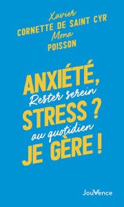 Anxiété, stress ? Je gère ! Rester serein au quotidien - Cornette de Saint Cyr Xavier - Poisson Mona