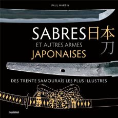 Sabres et autres armes japonaises des trente samouraïs les plus illustres - Martin Paul