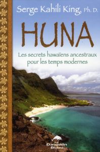 Huna. Les secrets hawaiens ancestraux pour les temps modernes - Kahili King Serge - Fortier Sylvie
