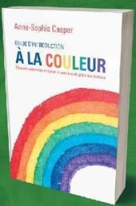 Guide d'introduction à la couleur. Découvrir, comprendre et donner un sens à sa vie grâce aux couleu - Casper Anne-Sophie