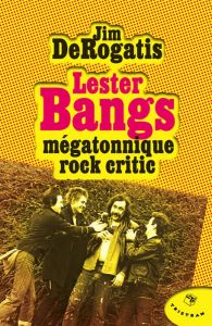 Lester Bangs mégatonnique rock critic - DeRogatis Jim - Mourlon Jean-Paul