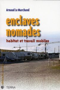 Enclaves nomades. Habitat et travail mobiles - Le Marchand Alain