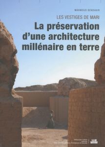 Les vestiges de Mari. La préservation d'une architecture millénaire - Bendakir Mahmoud - Al Maqdissi Michel - Margueron
