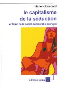 Le capitalisme de la séduction / Critique de la social-démocratie libertaire - Clouscard Michel