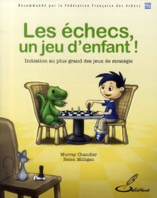 Les échecs, un jeu d'enfant ! Initiation au plus grand des jeux de stratégie - Chandler Murray - Milligan Helen - Escafre Stéphan