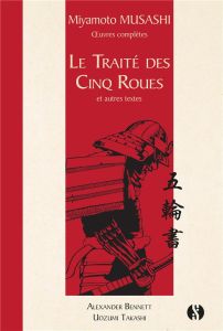 Le Traité des cinq roues et autres textes. Oeuvres complètes - Musashi Miyamoto - Takashi Uozumi - Bennett Alexan
