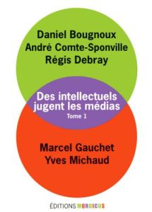 Les intellectuels jugent les médias. Tome1 - Bougnoux Daniel - Comte-Sponville André - Debray R