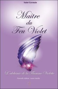 Maître du Feu Violet. L'Alchimie de la Flamme Violette, Edition revue et augmentée - SAINT-GERMAIN