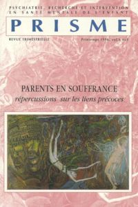 PRISME VOLUME 6 N°1 PRINTEMPS 1996 : PARENTS EN SOUFFRANCE. Répercussions sur les liens précoces - PRISME