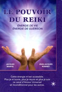 Le pouvoir du reiki. Energie de vie, énergie de guérison - Martel Jacques - Robinet Jean-Jacques