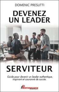 Devenez un leader serviteur. Guide pour devenir un leader authentique, inspirant et couronné de succ - Presutti Domenic