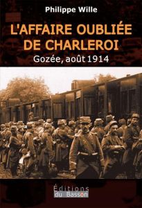 L'affaire oubliee de charleroi, gozee aout 1914 - Philippe Wille