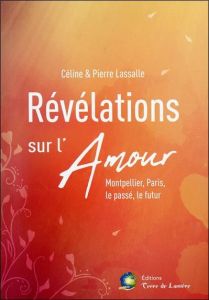 Révélations sur l'amour. Montpellier, Paris, le passé, le futur - Lassalle Pierre - Lassalle Céline
