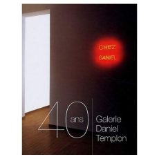 Galerie Daniel Templon. 40 ans - Templon Daniel - Hindry Ann - Blistène Bernard