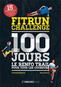 Fitrun Challenge 100 jours. Le renfo trail pour tous les coureurs - Malardé Christophe - Alarcon Diego - Chérasse Benj