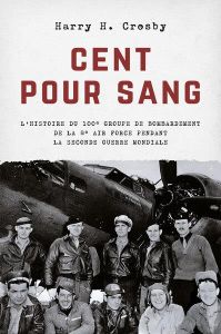 Cent pour sang. L'histoire du 100e groupe de bombardement de la 8e Air Force pendant la Second Guerr - Crosby Harry H. - Bazin Iza - Savarin Sylvain
