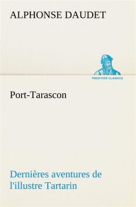 Port Tarascon. Dernières aventures de l'illustre Tartarin - Daudet Alphonse
