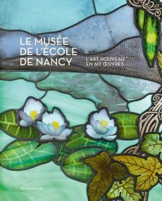 Le musée de l'école de Nancy. L'Art Nouveau en 60 oeuvres - Thomas Valérie - Otter Blandine